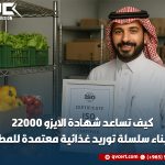 كيف تساعد شهادة الايزو 22000 في بناء سلسلة توريد غذائية معتمدة للمطاعم
