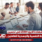 دور شهادة الايزو 45001 في تحسين الصحة النفسية والجسدية للعاملين