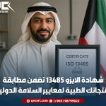 شهادة الايزو 13485 تضمن مطابقة منتجاتك الطبية لمعايير السلامة الدولية